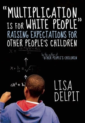 Multiplication Is for White People: Raising Expectations for Other People's Children by Delpit, Lisa