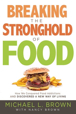 Breaking the Stronghold of Food: How We Conquered Food Addictions and Discovered a New Way of Living by Brown, Michael L.