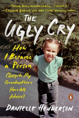 The Ugly Cry: How I Became a Person (Despite My Grandmother's Horrible Advice) by Henderson, Danielle