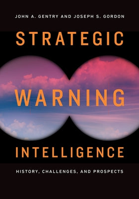 Strategic Warning Intelligence: History, Challenges, and Prospects by Gentry, John A.