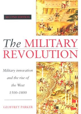 The Military Revolution: Military Innovation and the Rise of the West, 1500-1800 by Parker, Geoffrey