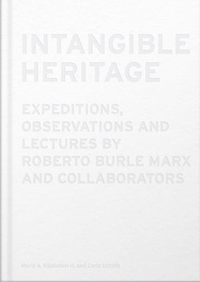 Intangible Heritage: Expeditions, Observations and Lectures by Roberto Burle Marx and Collaborators by Marx, Roberto Burle