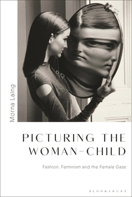 Picturing the Woman-Child: Fashion, Feminism and the Female Gaze by Laing, Morna