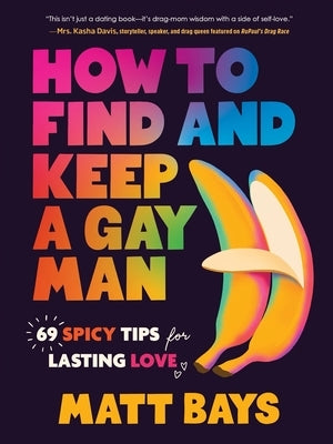 How to Find and Keep a Gay Man: 69 Spicy Tips for Lasting Love by Bays, Matt