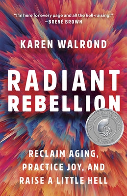 Radiant Rebellion: Reclaim Aging, Practice Joy, and Raise a Little Hell by Walrond, Karen