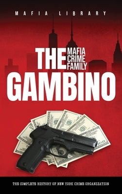 The Gambino Mafia Crime Family: The Complete and Fascinating History of New York Crime Organization by Library, Mafia