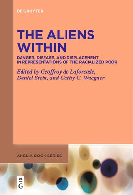 The Aliens Within: Danger, Disease, and Displacement in Representations of the Racialized Poor by De Laforcade, Geoffroy