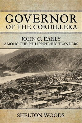 Governor of the Cordillera: John C. Early Among the Philippine Highlanders by Woods, Shelton