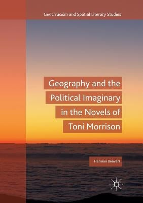 Geography and the Political Imaginary in the Novels of Toni Morrison by Beavers, Herman