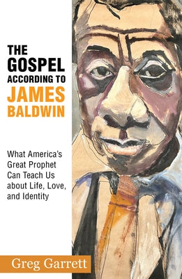 The Gospel According to James Baldwin: What America's Great Prophet Can Teach Us about Life, Love, and Identity by Garrett, Greg