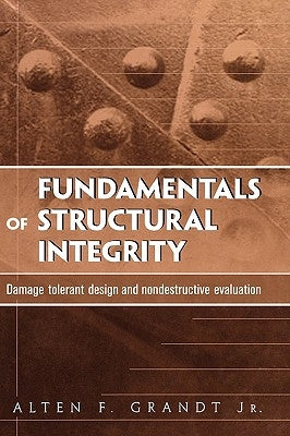 Fundamentals of Structural Integrity: Damage Tolerant Design and Nondestructive Evaluation by Grandt, Alten F.