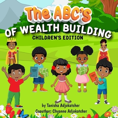 The Abc's of Wealth Building by Adjokatcher, Tanisha