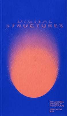 Digitalstructures: Data and Urban Strategies of the Civic Future by Fok, Wendy W.