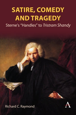 Satire, Comedy and Tragedy: Sterne's "Handles" to Tristram Shandy by Raymond, Richard C.