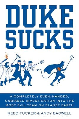 Duke Sucks: A Completely Even-Handed, Unbiased Investigation Into the Most Evil Team on Planet Earth by Tucker, Reed