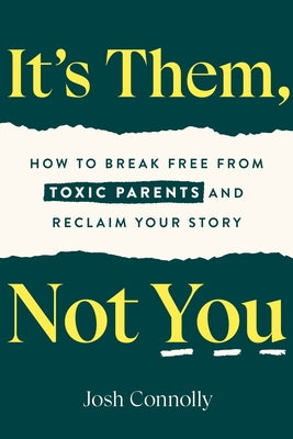 It's Them, Not You: How to Break Free from Toxic Parents and Reclaim Your Story by Connolly, Josh