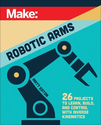 Make: Robotic Arms by Eaton, Matthew