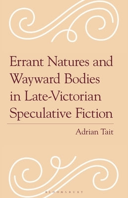 Errant Natures and Wayward Bodies in Late-Victorian Speculative Fiction by Tait, Adrian