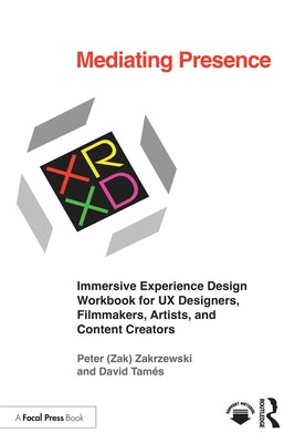 Mediating Presence: Immersive Experience Design Workbook for UX Designers, Filmmakers, Artists, and Content Creators by Zakrzewski, Peter