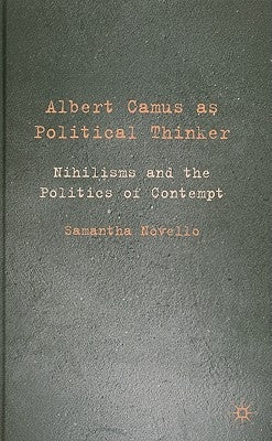 Albert Camus as Political Thinker: Nihilisms and the Politics of Contempt by Novello, Samantha