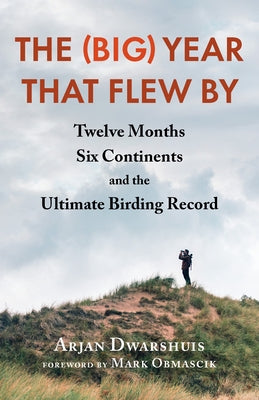 The (Big) Year That Flew by: Twelve Months, Six Continents, and the Ultimate Birding Record by Dwarshuis, Arjan