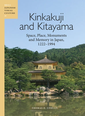 Kinkakuji and Kitayama: Space, Place, Monuments and Memory in Japan 1222-1994 by D. Conlan, Thomas