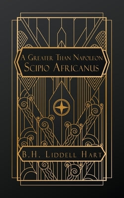 A Greater than Napoleon: Scipio Africanus by Liddell Hart, Captain B. H.