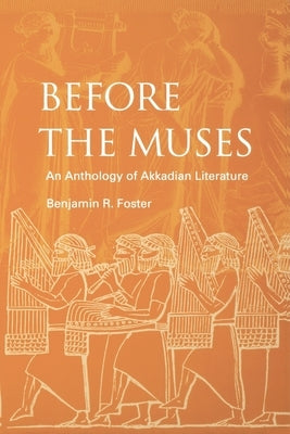 Before the Muses: An Anthology of Akkadian Literature by Foster, Benjamin R.