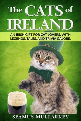 The Cats of Ireland: An Irish Gift for Cat Lovers, with Legends, Tales, and Trivia Galore by Mullarkey, Seamus