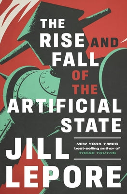 The Rise and Fall of the Artificial State by Lepore, Jill