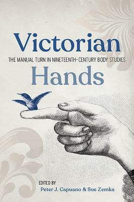 Victorian Hands: The Manual Turn in Nineteenth-Century Body Studies by Capuano, Peter J.