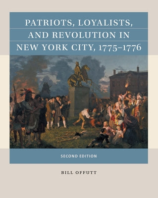 Patriots, Loyalists, and Revolution in New York City, 1775-1776 by Offutt, Bill