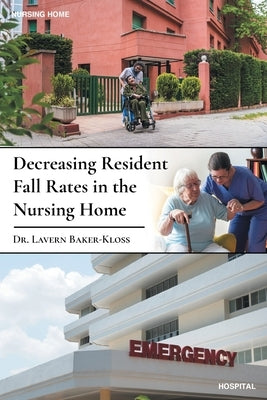 Decreasing Resident Fall Rates in the Nursing Home by Baker-Kloss, Lavern