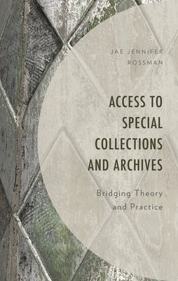 Access to Special Collections and Archives: Bridging Theory and Practice by Rossman, Jae Jennifer