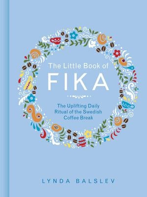 The Little Book of Fika: The Uplifting Daily Ritual of the Swedish Coffee Break by Balslev, Lynda