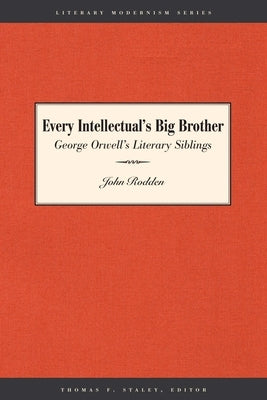 Every Intellectual's Big Brother: George Orwell's Literary Siblings by Rodden, John