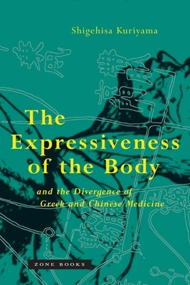 The Expressiveness of the Body and the Divergence of Greek and Chinese Medicine by Kuriyama, Shigehisa