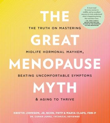 The Great Menopause Myth: The Truth on Mastering Midlife Hormonal Mayhem, Beating Uncomfortable Symptoms, and Aging to Thrive by Johnson, Kristin