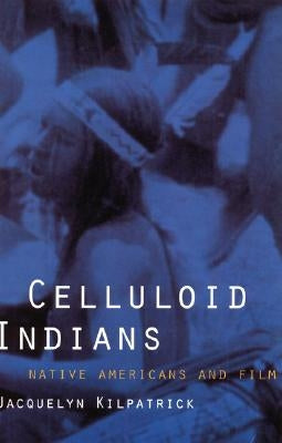 Celluloid Indians: Native Americans and Film by Kilpatrick, Neva Jacquelyn