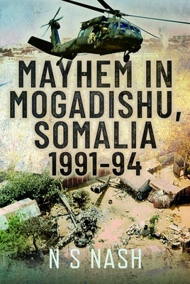 Mayhem in Mogadishu, Somalia 1991-94 by Nash, N. S.