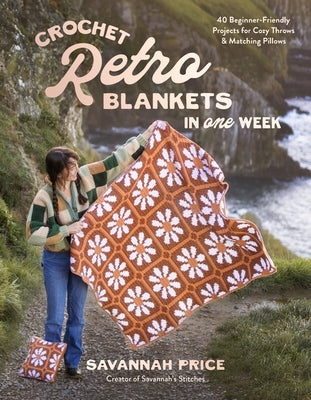 Crochet Retro Blankets in One Week: 40 Beginner-Friendly Projects for Cozy Throws & Matching Pillows by Price, Savannah