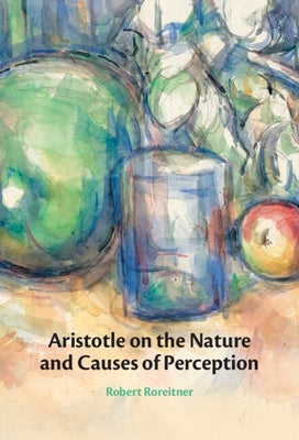 Aristotle on the Nature and Causes of Perception by Roreitner, Robert