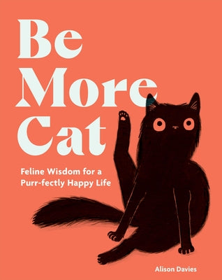 Be More Cat: Feline Wisdom for a Purr-Fectly Happy Life by Davies, Alison