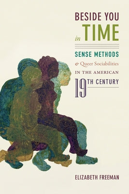 Beside You in Time: Sense Methods and Queer Sociabilities in the American Nineteenth Century by Freeman, Elizabeth