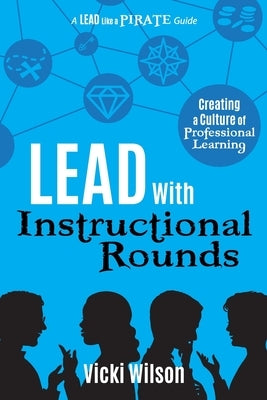 Lead with Instructional Rounds: Creating a Culture of Professional Learning by Wilson, Vicki