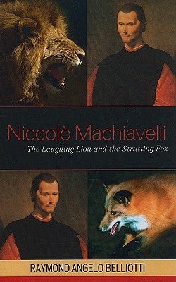 Niccolo Machiavelli: The Laughing Lion and the Strutting Fox by Belliotti, Raymond Angelo