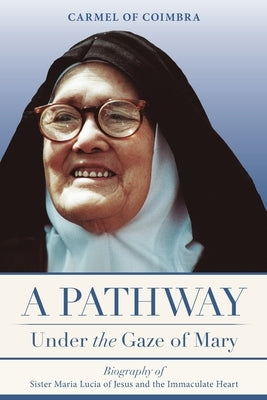 A Pathway under the Gaze of Mary: Biography of Sister Maria Lucia of Jesus and the Immaculate Heart by Of St Teresa, Carmelite Sisters