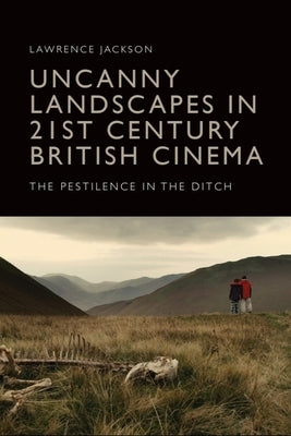 Uncanny Landscapes in 21st Century British Cinema: The Pestilence in the Ditch by Jackson, Lawrence