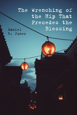 The Wrenching of the Hip That Precedes the Blessing by Jones, Daniel R.