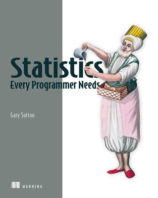 Statistics Every Programmer Needs by Sutton, Gary
